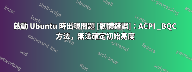 啟動 Ubuntu 時出現問題 [韌體錯誤]：ACPI _BQC 方法，無法確定初始亮度