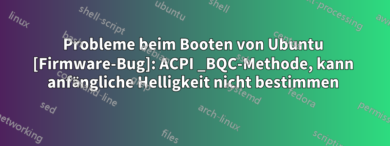 Probleme beim Booten von Ubuntu [Firmware-Bug]: ACPI _BQC-Methode, kann anfängliche Helligkeit nicht bestimmen