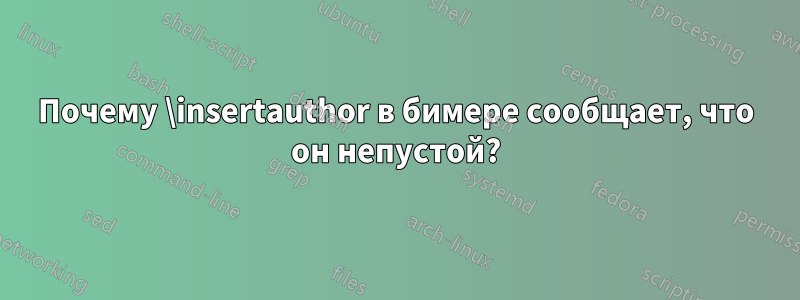 Почему \insertauthor в бимере сообщает, что он непустой?