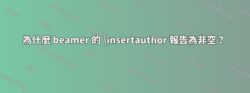 為什麼 beamer 的 \insertauthor 報告為非空？