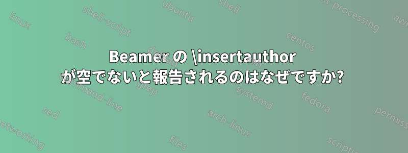 Beamer の \insertauthor が空でないと報告されるのはなぜですか?