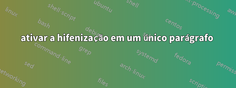 ativar a hifenização em um único parágrafo