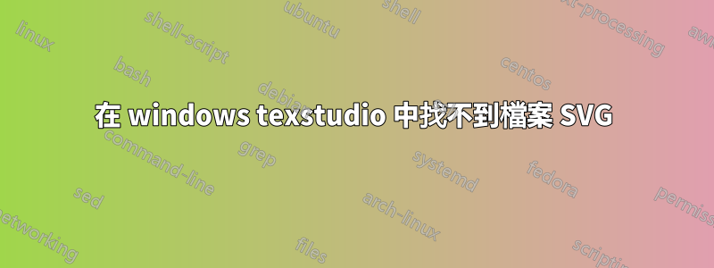 在 windows texstudio 中找不到檔案 SVG