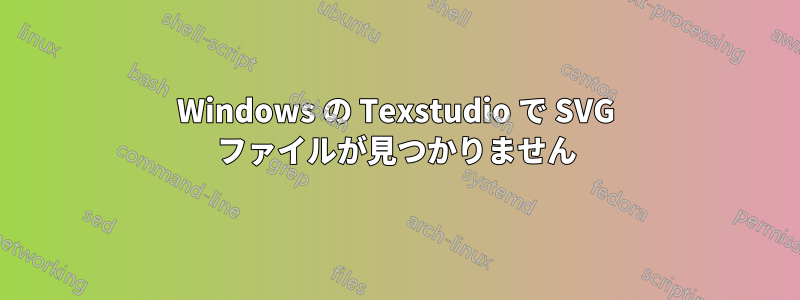 Windows の Texstudio で SVG ファイルが見つかりません