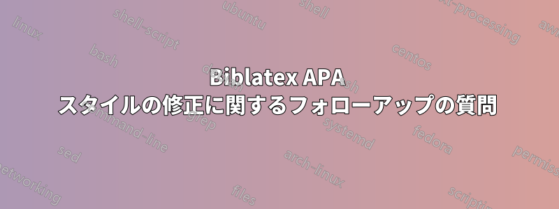 Biblatex APA スタイルの修正に関するフォローアップの質問