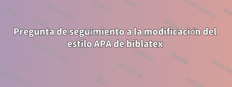 Pregunta de seguimiento a la modificación del estilo APA de biblatex