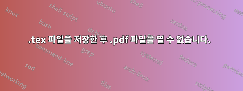 .tex 파일을 저장한 후 .pdf 파일을 열 수 없습니다. 