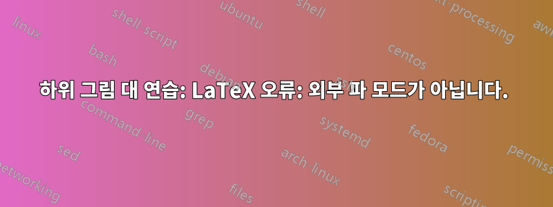 하위 그림 대 연습: LaTeX 오류: 외부 파 모드가 아닙니다.