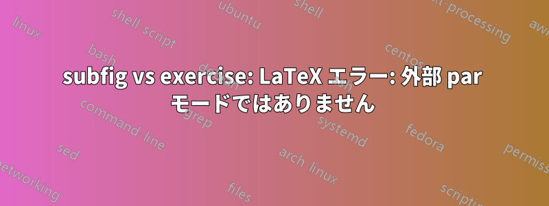 subfig vs exercise: LaTeX エラー: 外部 par モードではありません