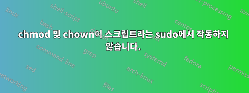 chmod 및 chown이 스크립트라는 sudo에서 작동하지 않습니다.
