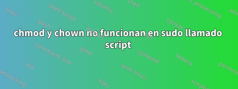 chmod y chown no funcionan en sudo llamado script