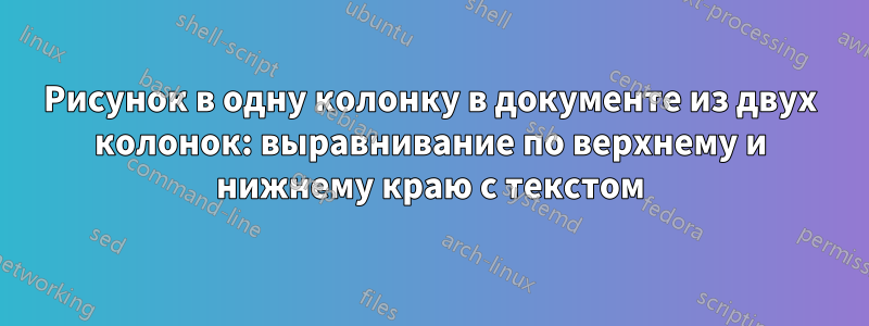 Рисунок в одну колонку в документе из двух колонок: выравнивание по верхнему и нижнему краю с текстом