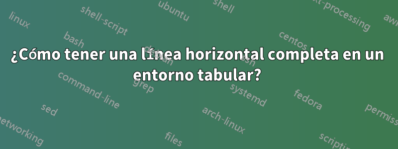 ¿Cómo tener una línea horizontal completa en un entorno tabular?