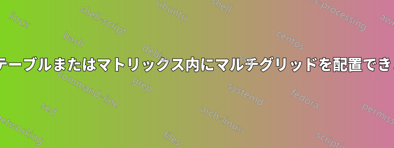 Tikz、テーブルまたはマトリックス内にマルチグリッドを配置できますか?