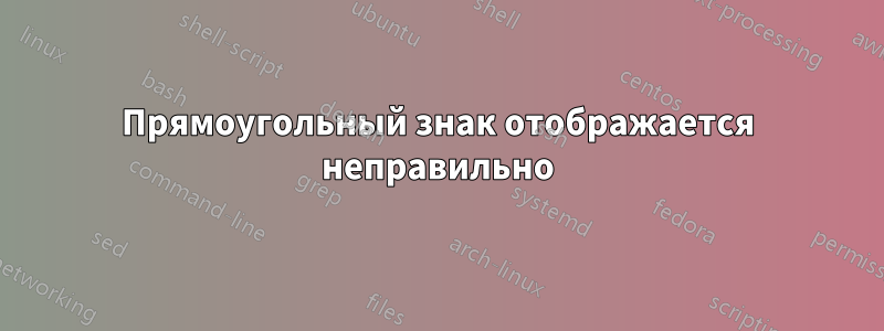 Прямоугольный знак отображается неправильно