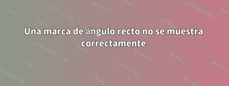 Una marca de ángulo recto no se muestra correctamente