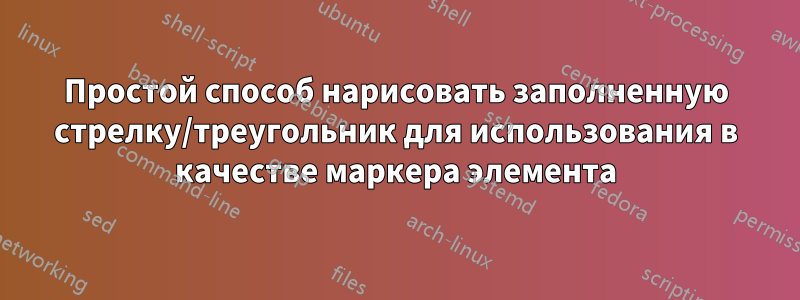 Простой способ нарисовать заполненную стрелку/треугольник для использования в качестве маркера элемента