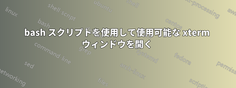 bash スクリプトを使用して使用可能な xterm ウィンドウを開く