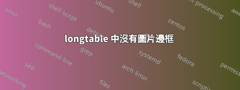 longtable 中沒有圖片邊框