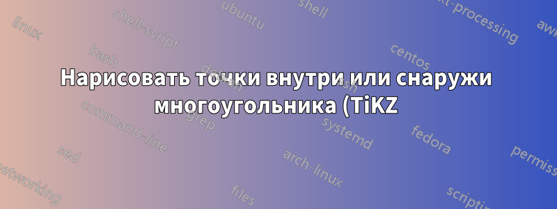 Нарисовать точки внутри или снаружи многоугольника (TiKZ)