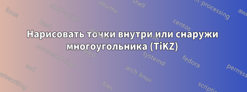 Нарисовать точки внутри или снаружи многоугольника (TiKZ)