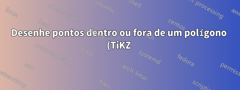 Desenhe pontos dentro ou fora de um polígono (TiKZ)