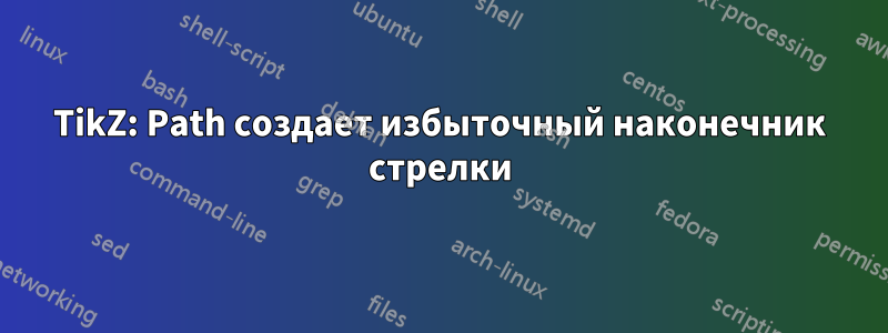 TikZ: Path создает избыточный наконечник стрелки