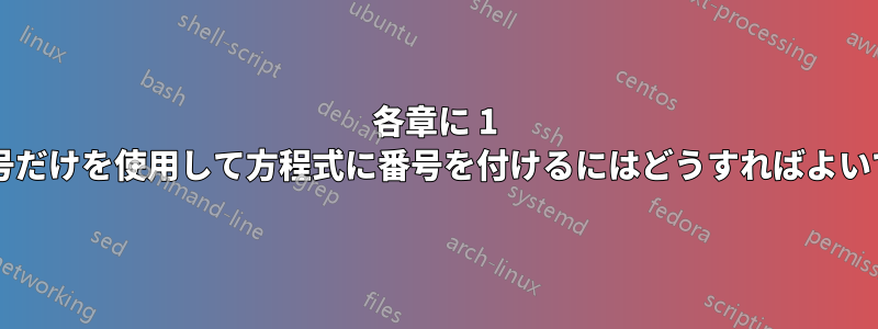 各章に 1 つの番号だけを使用して方程式に番号を付けるにはどうすればよいですか?