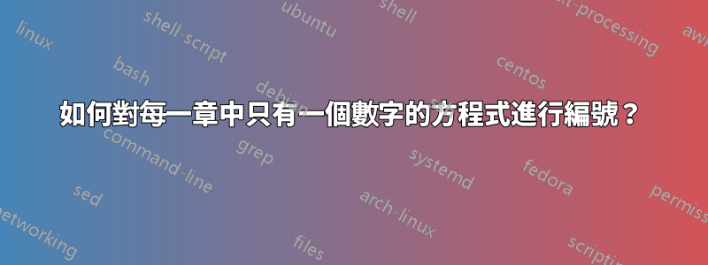 如何對每一章中只有一個數字的方程式進行編號？