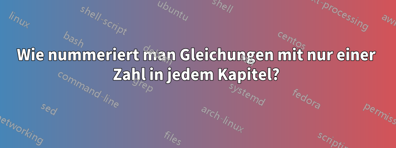 Wie nummeriert man Gleichungen mit nur einer Zahl in jedem Kapitel?