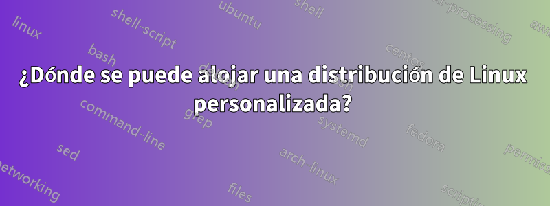 ¿Dónde se puede alojar una distribución de Linux personalizada?