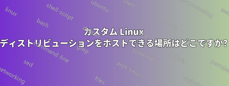 カスタム Linux ディストリビューションをホストできる場所はどこですか?