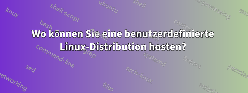 Wo können Sie eine benutzerdefinierte Linux-Distribution hosten?