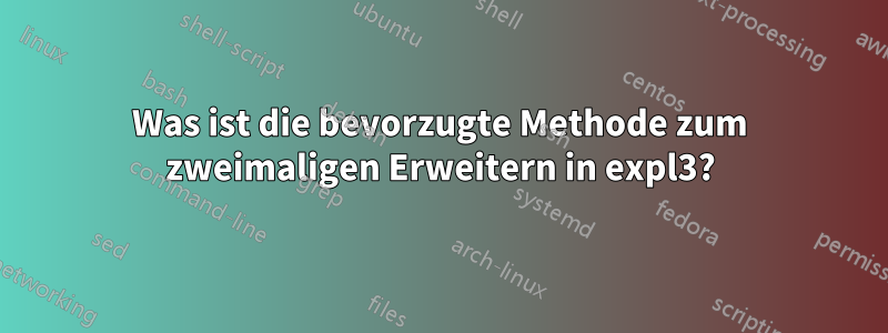 Was ist die bevorzugte Methode zum zweimaligen Erweitern in expl3?