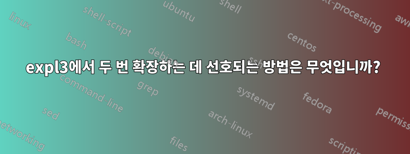 expl3에서 두 번 확장하는 데 선호되는 방법은 무엇입니까?