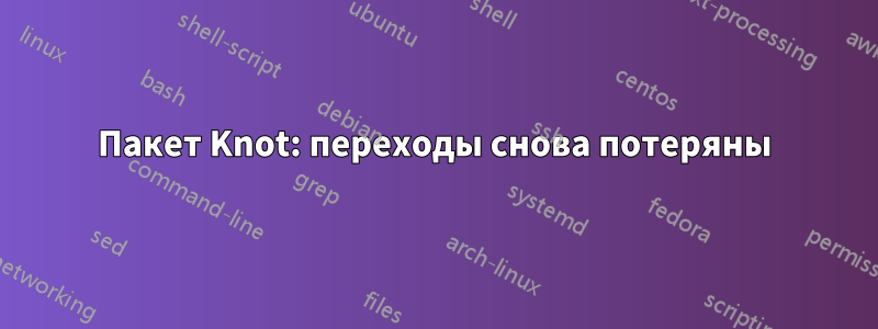 Пакет Knot: переходы снова потеряны