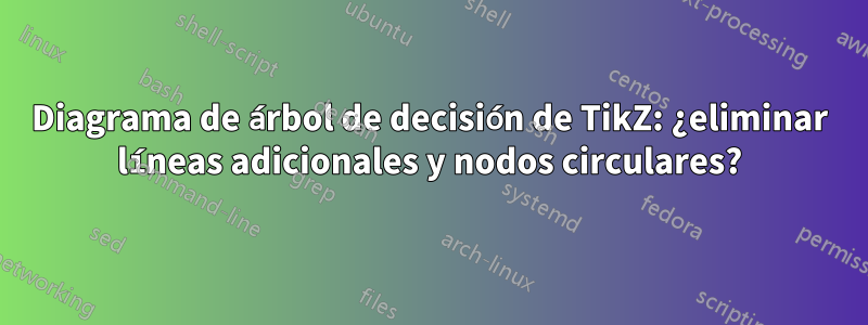 Diagrama de árbol de decisión de TikZ: ¿eliminar líneas adicionales y nodos circulares?