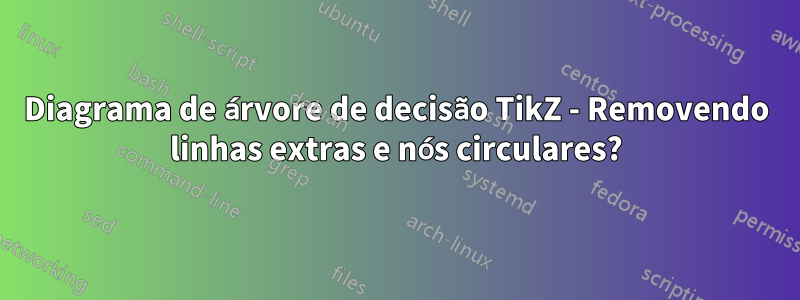 Diagrama de árvore de decisão TikZ - Removendo linhas extras e nós circulares?