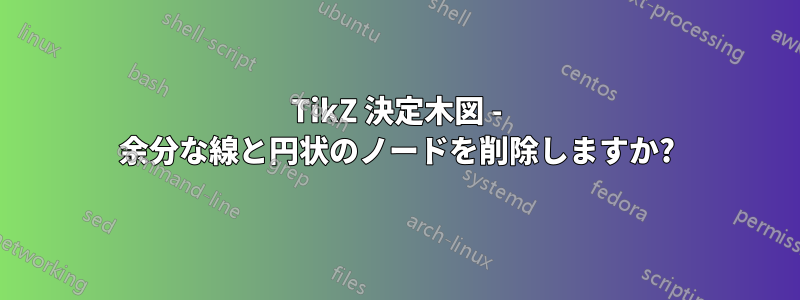 TikZ 決定木図 - 余分な線と円状のノードを削除しますか?