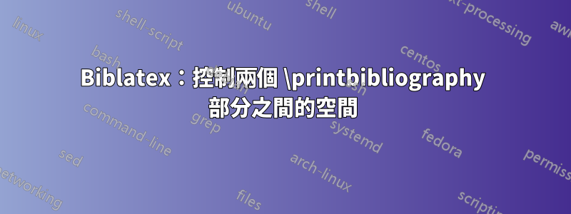 Biblatex：控制兩個 \printbibliography 部分之間的空間