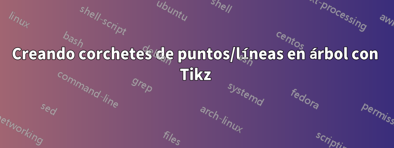 Creando corchetes de puntos/líneas en árbol con Tikz