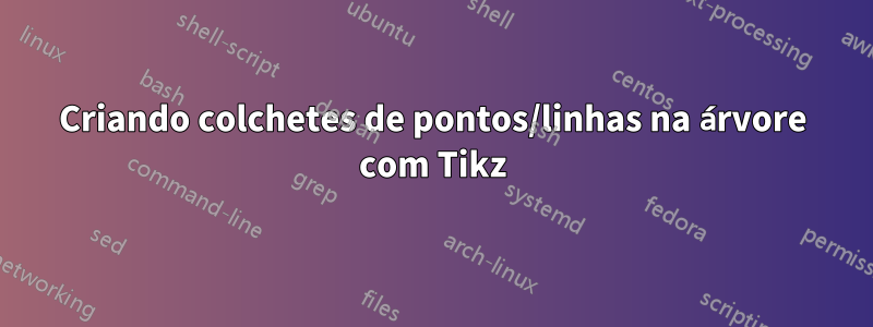 Criando colchetes de pontos/linhas na árvore com Tikz