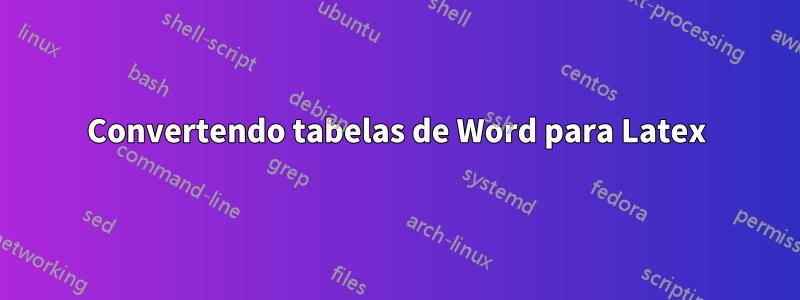 Convertendo tabelas de Word para Latex