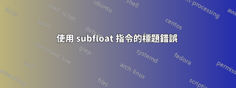 使用 subfloat 指令的標題錯誤