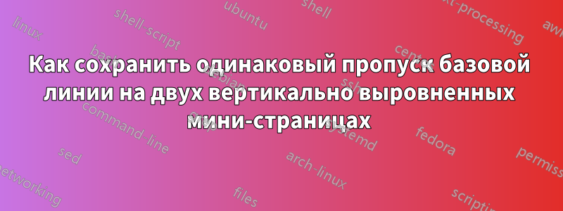 Как сохранить одинаковый пропуск базовой линии на двух вертикально выровненных мини-страницах