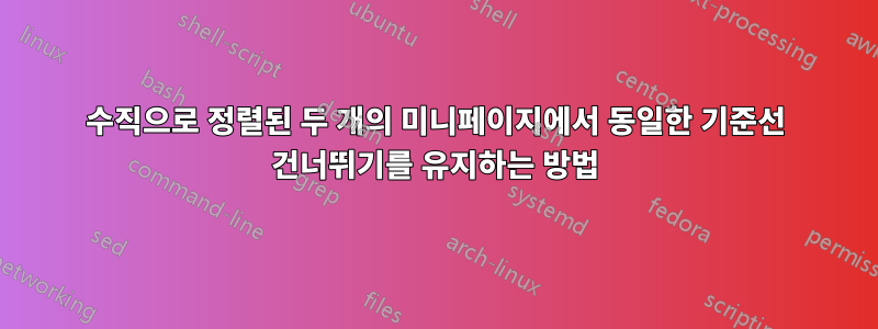 수직으로 정렬된 두 개의 미니페이지에서 동일한 기준선 건너뛰기를 유지하는 방법