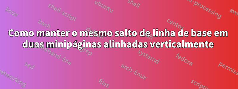 Como manter o mesmo salto de linha de base em duas minipáginas alinhadas verticalmente