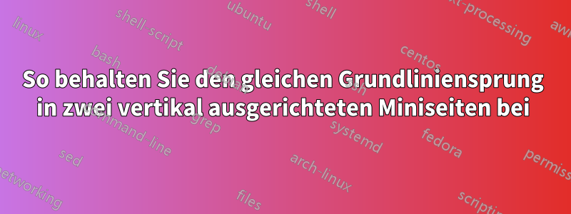 So behalten Sie den gleichen Grundliniensprung in zwei vertikal ausgerichteten Miniseiten bei