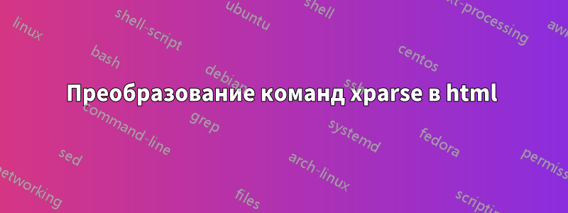 Преобразование команд xparse в html