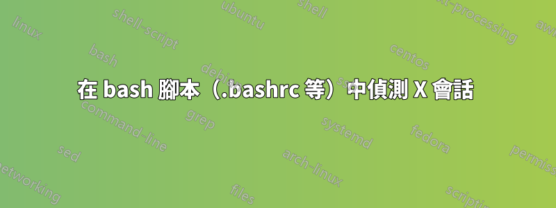 在 bash 腳本（.bashrc 等）中偵測 X 會話